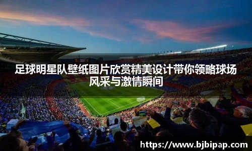 足球明星队壁纸图片欣赏精美设计带你领略球场风采与激情瞬间
